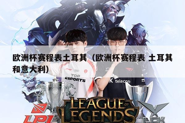 欧洲杯赛程表土耳其(欧洲杯赛程表 土耳其和意大利)