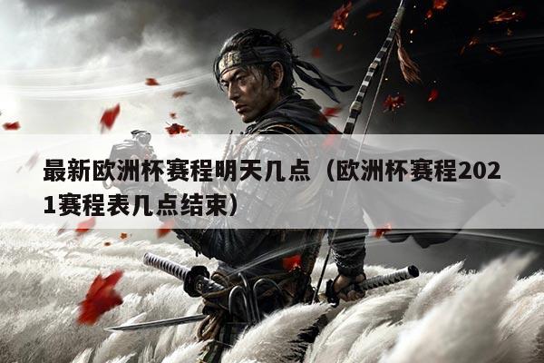 最新欧洲杯赛程明天几点(欧洲杯赛程2021赛程表几点结束)