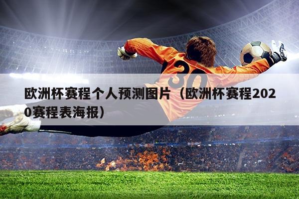 欧洲杯赛程个人预测图片(欧洲杯赛程2020赛程表海报)