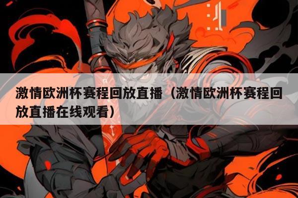 激情欧洲杯赛程回放直播（激情欧洲杯赛程回放直播在线观看）