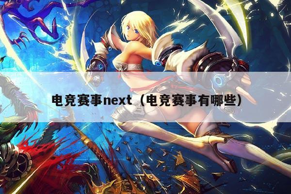 电竞赛事next(电竞赛事有哪些)