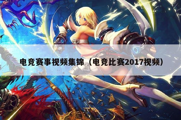 电竞赛事视频集锦(电竞比赛2017视频)