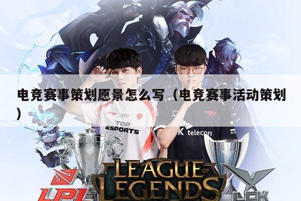 电竞赛事策划愿景怎么写(电竞赛事活动策划)