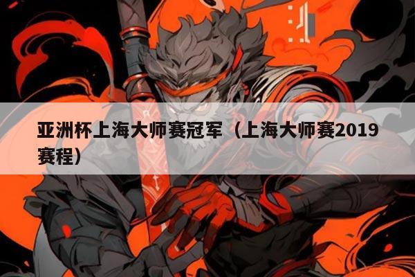 亚洲杯上海大师赛冠军(上海大师赛2019赛程)