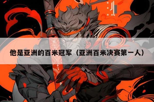 他是亚洲的百米冠军（亚洲百米决赛第一人）