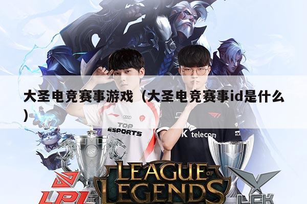 大圣电竞赛事游戏（大圣电竞赛事id是什么）