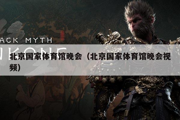 北京国家体育馆晚会(北京国家体育馆晚会视频)