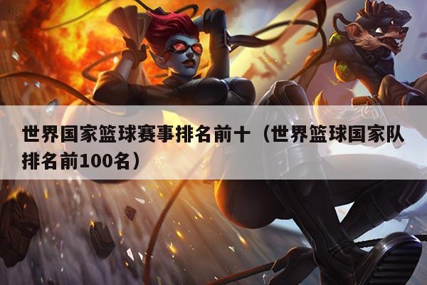 世界国家篮球赛事排名前十（世界篮球国家队排名前100名）