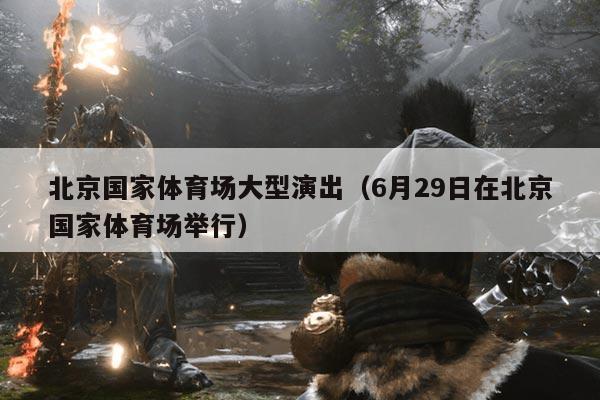 北京国家体育场大型演出（6月29日在北京国家体育场举行）