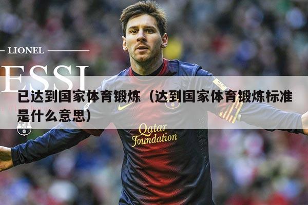 已达到国家体育锻炼(达到国家体育锻炼标准是什么意思)