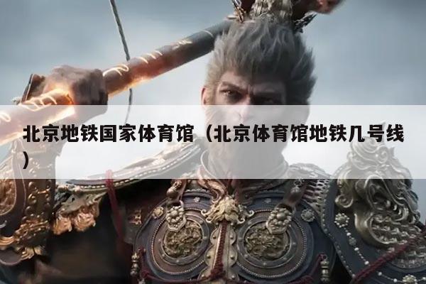 北京地铁国家体育馆（北京体育馆地铁几号线）