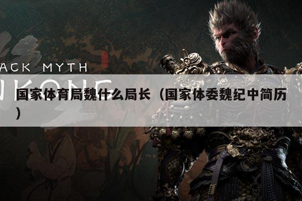 国家体育局魏什么局长（国家体委魏纪中简历）