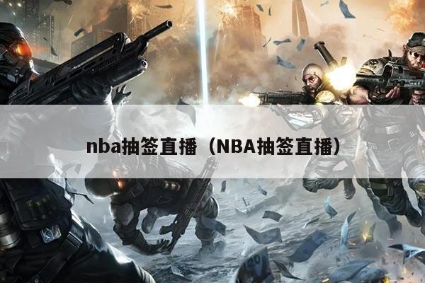 nba抽签直播（NBA抽签直播）