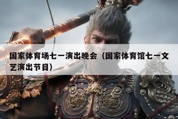 国家体育场七一演出晚会(国家体育馆七一文艺演出节目)
