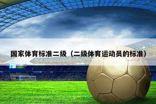 国家体育标准二级（二级体育运动员的标准）