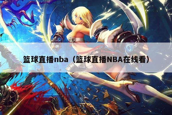 篮球直播nba（篮球直播NBA在线看）