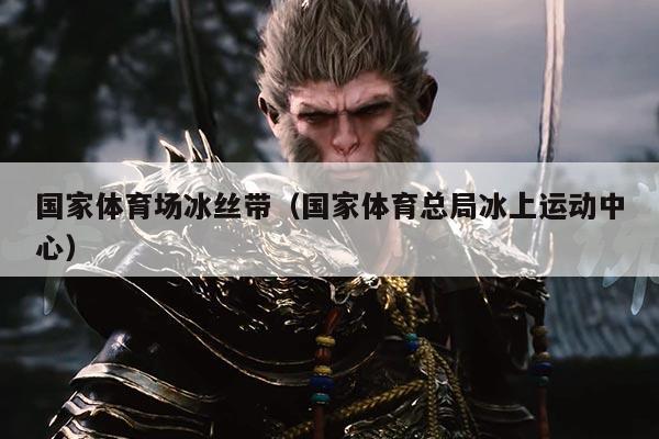 国家体育场冰丝带（国家体育总局冰上运动中心）
