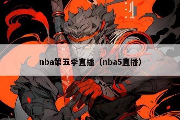 nba第五季直播（nba5直播）
