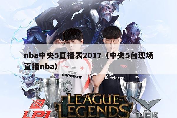 nba中央5直播表2017(中央5台现场直播nba)