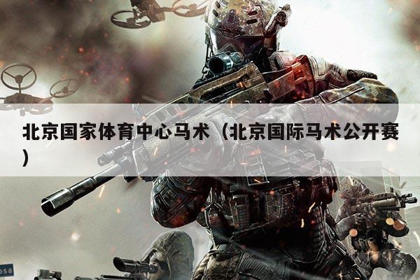 北京国家体育中心马术（北京国际马术公开赛）
