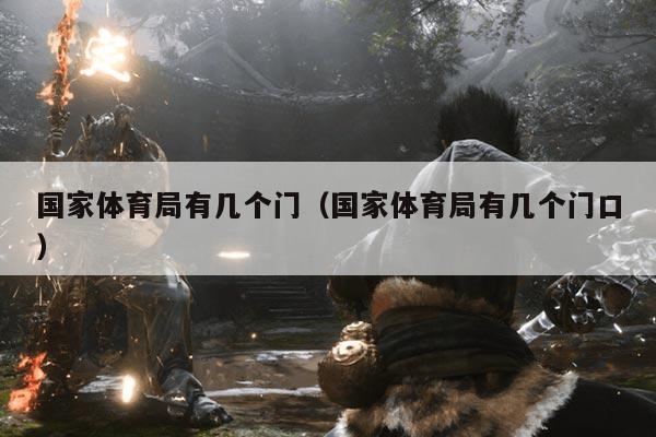 国家体育局有几个门（国家体育局有几个门口）