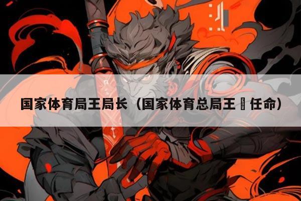 国家体育局王局长（国家体育总局王赟任命）