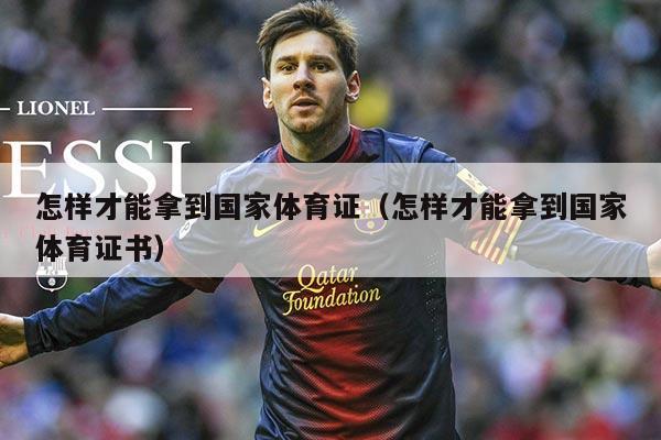 怎样才能拿到国家体育证（怎样才能拿到国家体育证书）