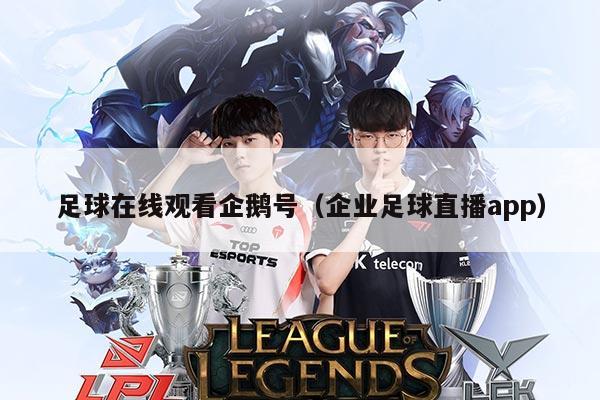 足球在线观看企鹅号（企业足球直播app）