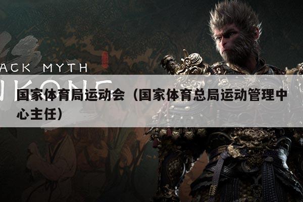 国家体育局运动会（国家体育总局运动管理中心主任）