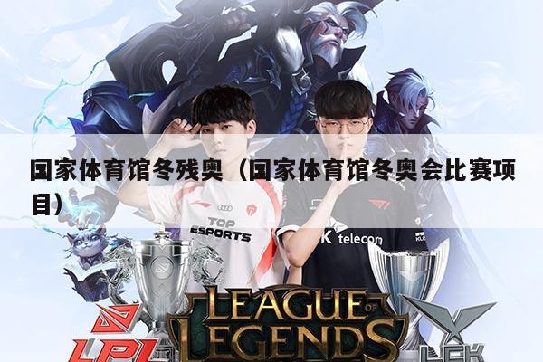 国家体育馆冬残奥（国家体育馆冬奥会比赛项目）