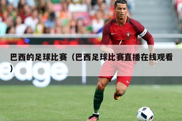 巴西的足球比赛(巴西足球比赛直播在线观看)